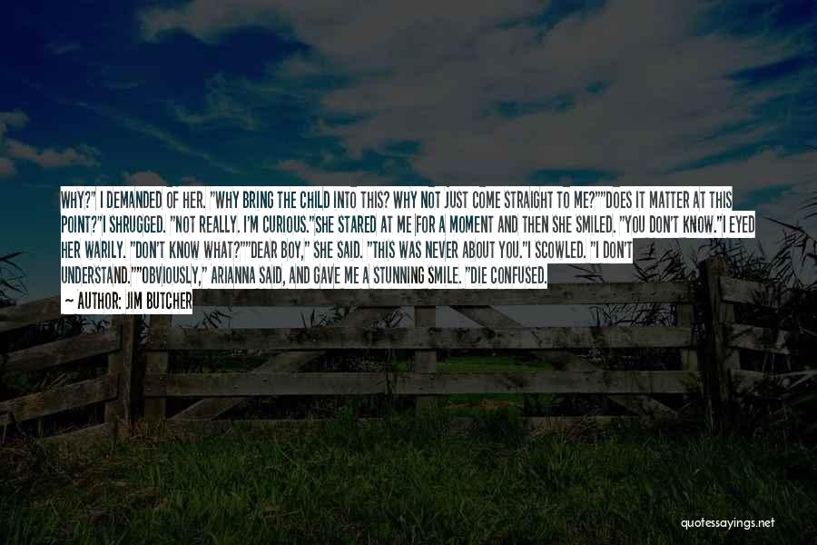 Jim Butcher Quotes: Why? I Demanded Of Her. Why Bring The Child Into This? Why Not Just Come Straight To Me?does It Matter