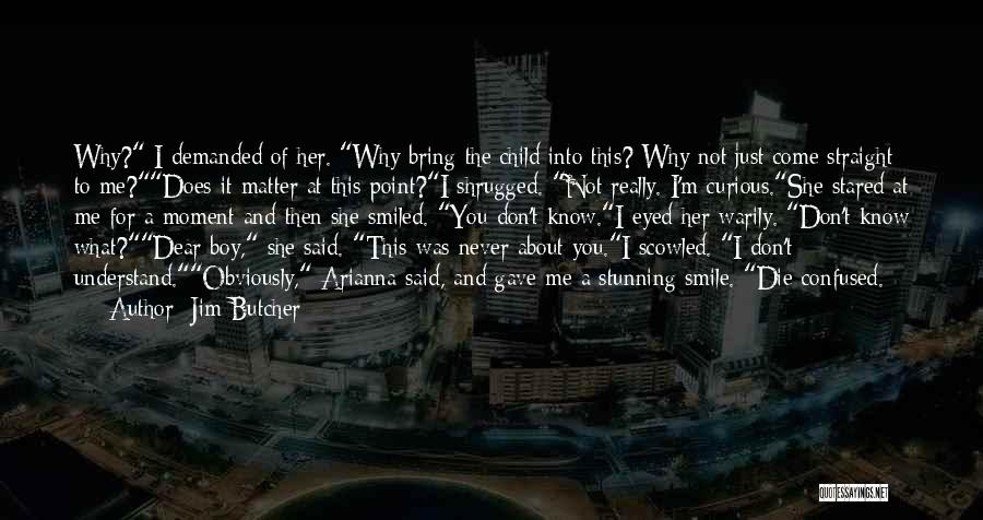 Jim Butcher Quotes: Why? I Demanded Of Her. Why Bring The Child Into This? Why Not Just Come Straight To Me?does It Matter