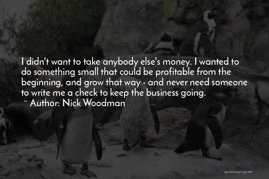 Nick Woodman Quotes: I Didn't Want To Take Anybody Else's Money. I Wanted To Do Something Small That Could Be Profitable From The