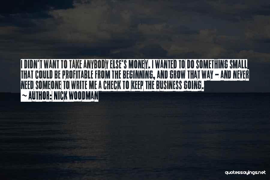 Nick Woodman Quotes: I Didn't Want To Take Anybody Else's Money. I Wanted To Do Something Small That Could Be Profitable From The