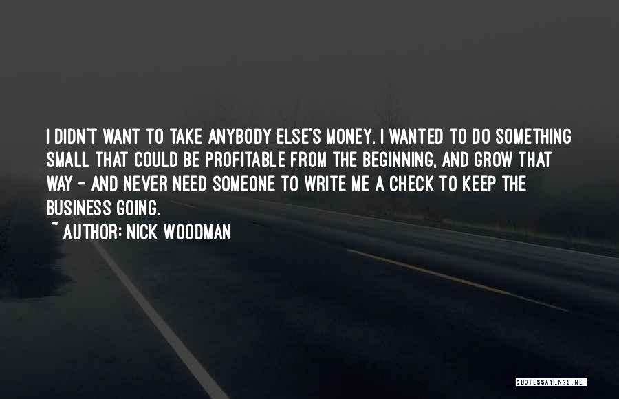 Nick Woodman Quotes: I Didn't Want To Take Anybody Else's Money. I Wanted To Do Something Small That Could Be Profitable From The