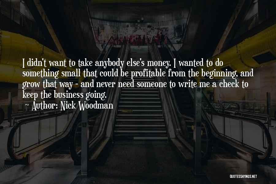 Nick Woodman Quotes: I Didn't Want To Take Anybody Else's Money. I Wanted To Do Something Small That Could Be Profitable From The