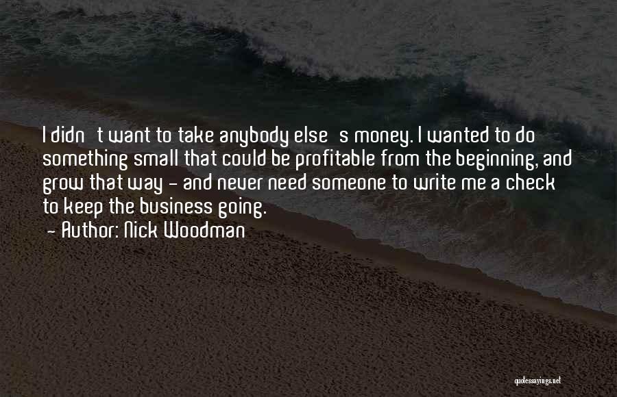 Nick Woodman Quotes: I Didn't Want To Take Anybody Else's Money. I Wanted To Do Something Small That Could Be Profitable From The