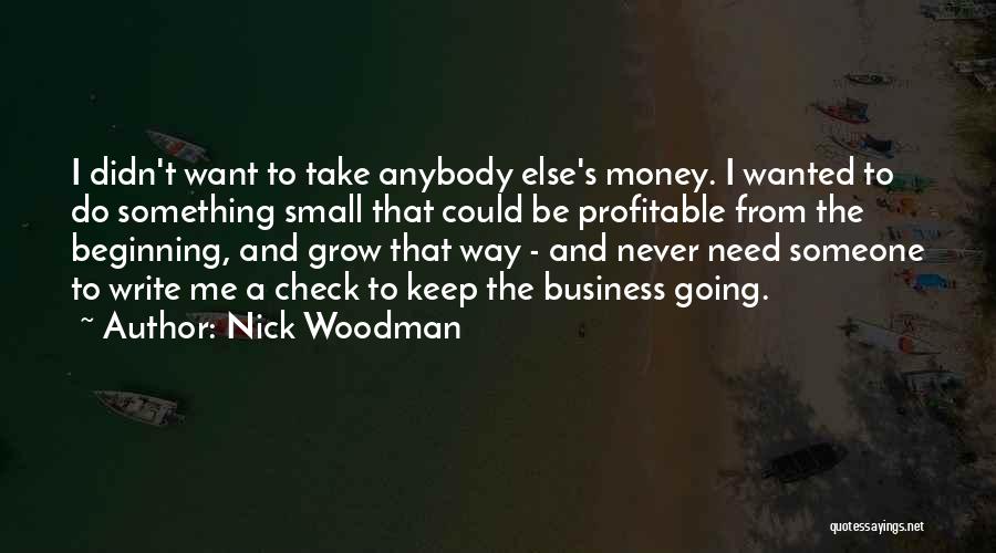 Nick Woodman Quotes: I Didn't Want To Take Anybody Else's Money. I Wanted To Do Something Small That Could Be Profitable From The