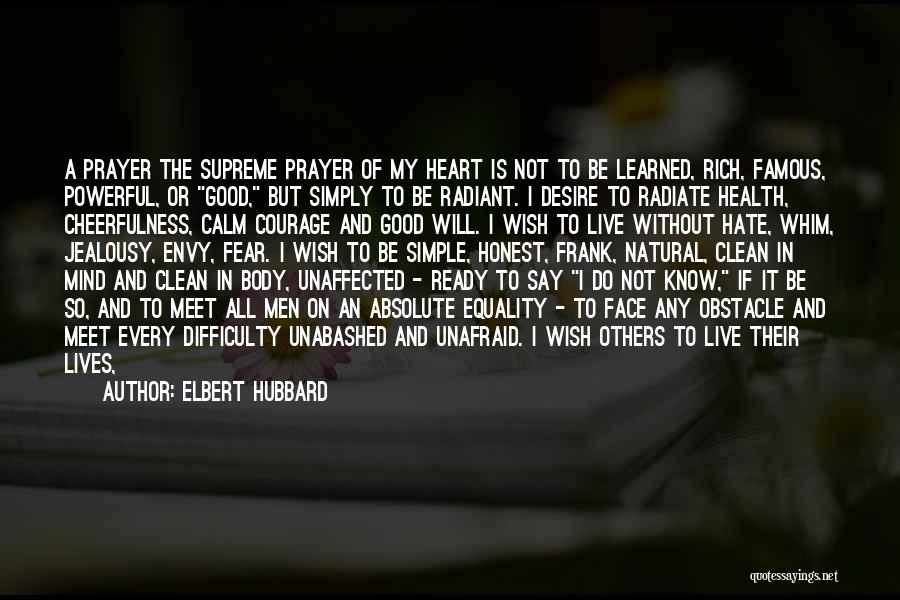 Elbert Hubbard Quotes: A Prayer The Supreme Prayer Of My Heart Is Not To Be Learned, Rich, Famous, Powerful, Or Good, But Simply