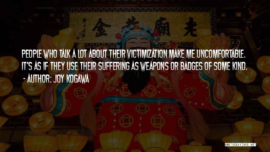 Joy Kogawa Quotes: People Who Talk A Lot About Their Victimization Make Me Uncomfortable. It's As If They Use Their Suffering As Weapons