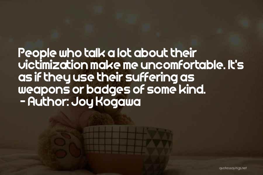 Joy Kogawa Quotes: People Who Talk A Lot About Their Victimization Make Me Uncomfortable. It's As If They Use Their Suffering As Weapons