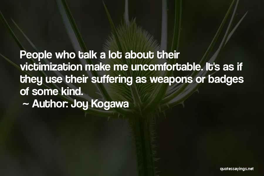 Joy Kogawa Quotes: People Who Talk A Lot About Their Victimization Make Me Uncomfortable. It's As If They Use Their Suffering As Weapons