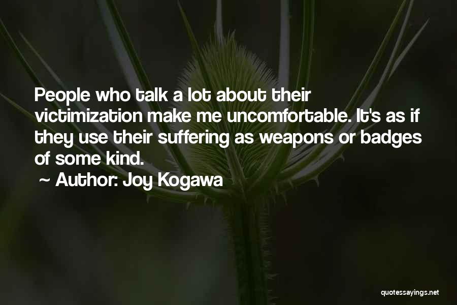 Joy Kogawa Quotes: People Who Talk A Lot About Their Victimization Make Me Uncomfortable. It's As If They Use Their Suffering As Weapons