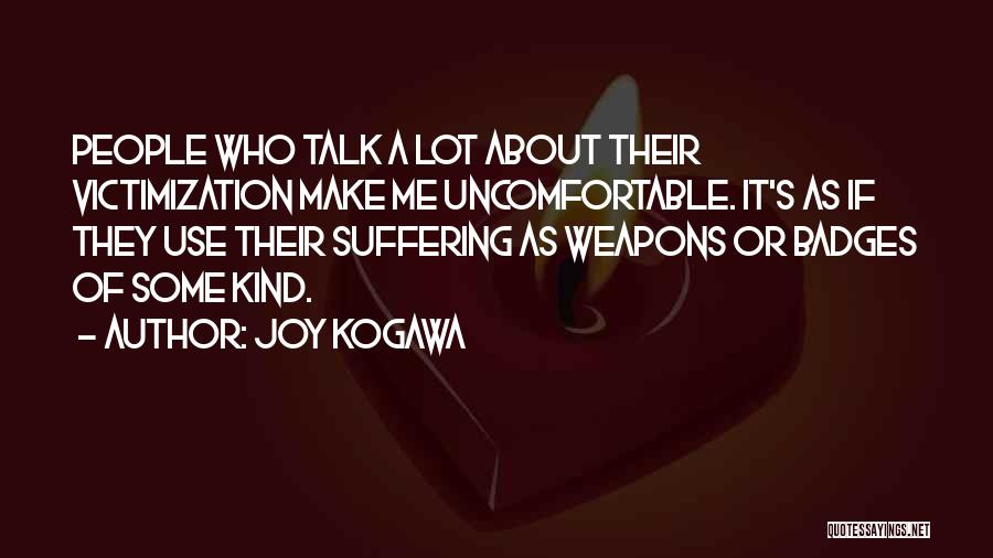 Joy Kogawa Quotes: People Who Talk A Lot About Their Victimization Make Me Uncomfortable. It's As If They Use Their Suffering As Weapons