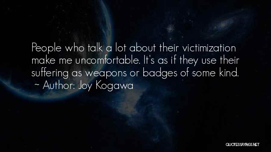 Joy Kogawa Quotes: People Who Talk A Lot About Their Victimization Make Me Uncomfortable. It's As If They Use Their Suffering As Weapons