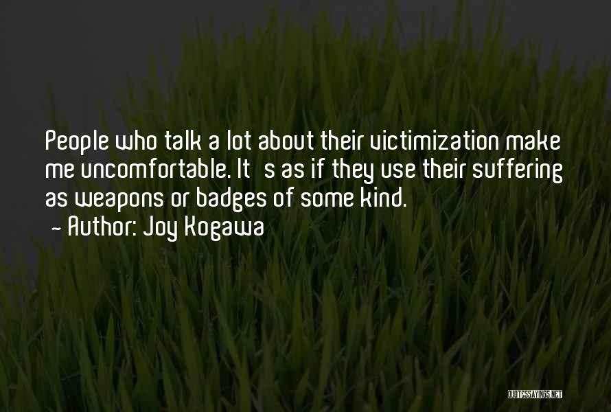 Joy Kogawa Quotes: People Who Talk A Lot About Their Victimization Make Me Uncomfortable. It's As If They Use Their Suffering As Weapons