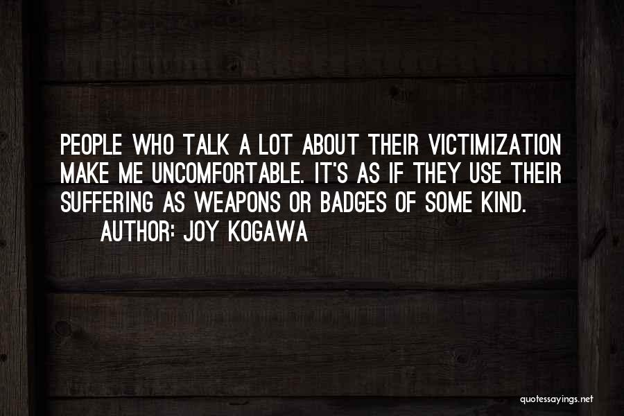 Joy Kogawa Quotes: People Who Talk A Lot About Their Victimization Make Me Uncomfortable. It's As If They Use Their Suffering As Weapons