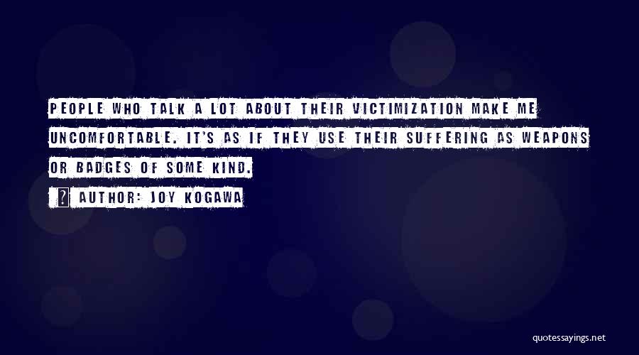 Joy Kogawa Quotes: People Who Talk A Lot About Their Victimization Make Me Uncomfortable. It's As If They Use Their Suffering As Weapons