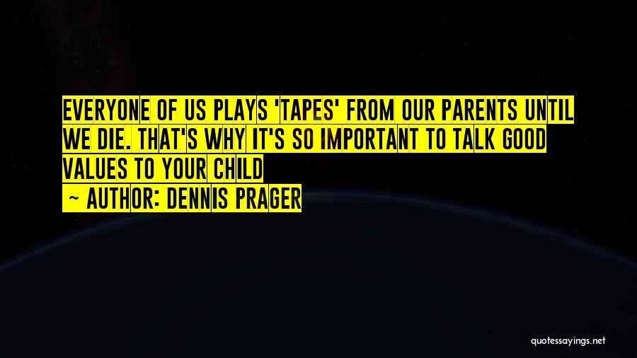 Dennis Prager Quotes: Everyone Of Us Plays 'tapes' From Our Parents Until We Die. That's Why It's So Important To Talk Good Values