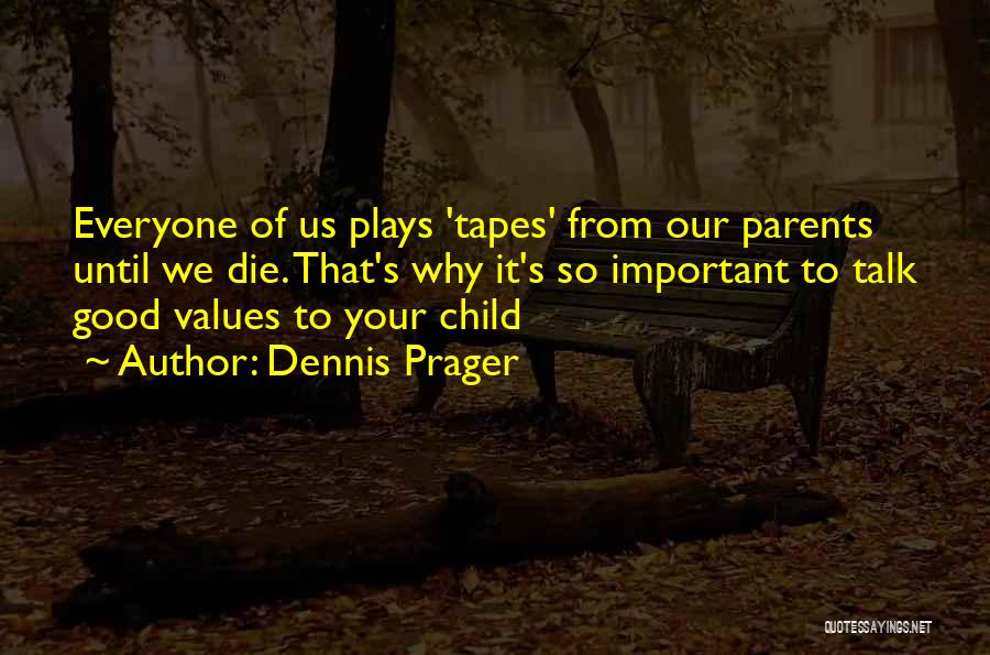 Dennis Prager Quotes: Everyone Of Us Plays 'tapes' From Our Parents Until We Die. That's Why It's So Important To Talk Good Values