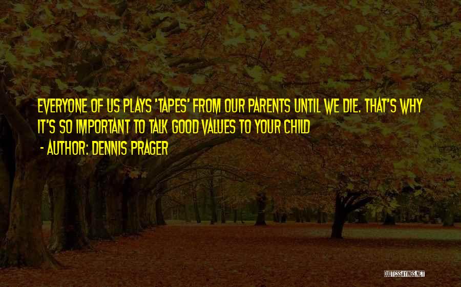 Dennis Prager Quotes: Everyone Of Us Plays 'tapes' From Our Parents Until We Die. That's Why It's So Important To Talk Good Values