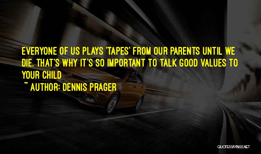 Dennis Prager Quotes: Everyone Of Us Plays 'tapes' From Our Parents Until We Die. That's Why It's So Important To Talk Good Values