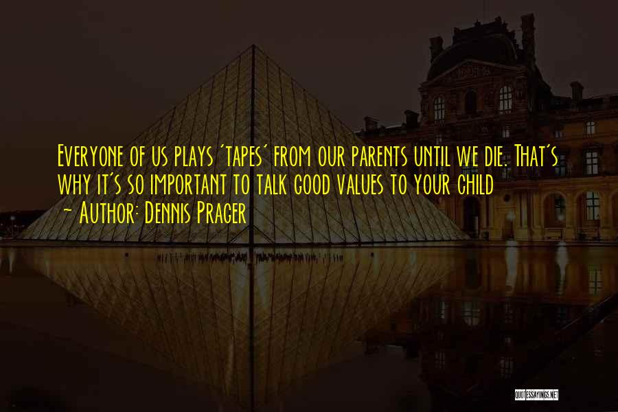 Dennis Prager Quotes: Everyone Of Us Plays 'tapes' From Our Parents Until We Die. That's Why It's So Important To Talk Good Values