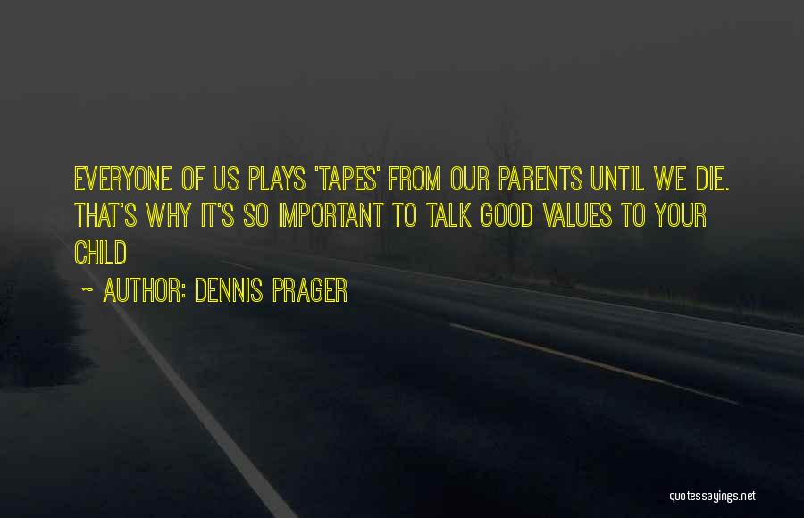 Dennis Prager Quotes: Everyone Of Us Plays 'tapes' From Our Parents Until We Die. That's Why It's So Important To Talk Good Values