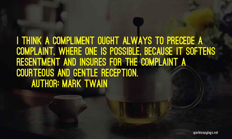 Mark Twain Quotes: I Think A Compliment Ought Always To Precede A Complaint, Where One Is Possible, Because It Softens Resentment And Insures