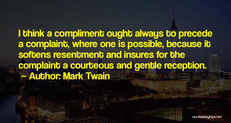 Mark Twain Quotes: I Think A Compliment Ought Always To Precede A Complaint, Where One Is Possible, Because It Softens Resentment And Insures