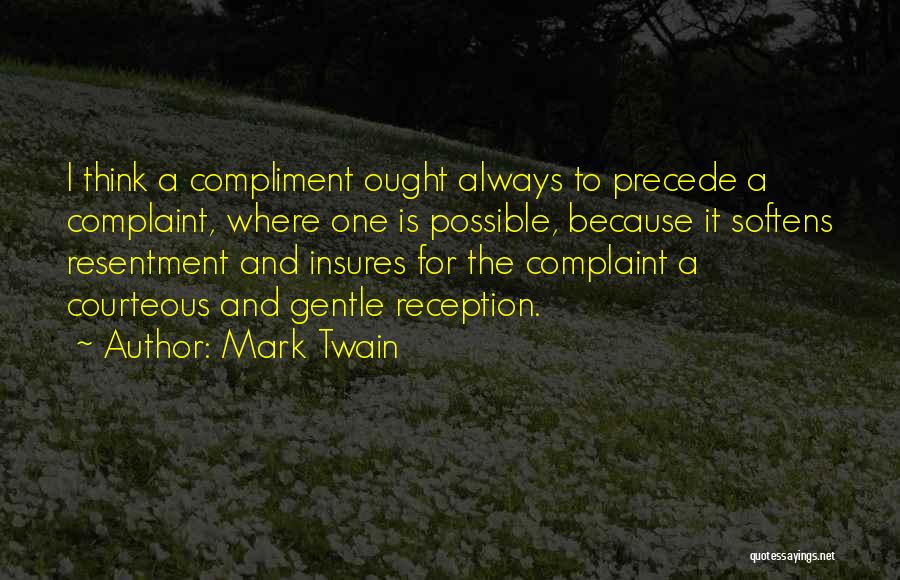 Mark Twain Quotes: I Think A Compliment Ought Always To Precede A Complaint, Where One Is Possible, Because It Softens Resentment And Insures