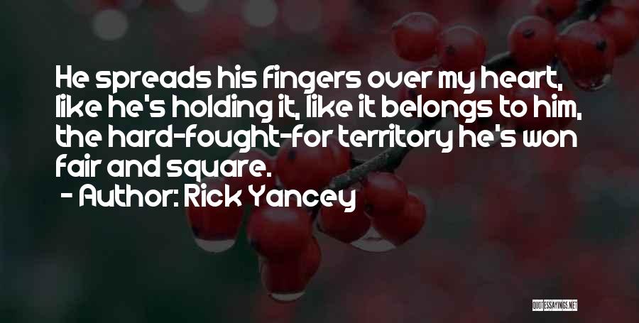 Rick Yancey Quotes: He Spreads His Fingers Over My Heart, Like He's Holding It, Like It Belongs To Him, The Hard-fought-for Territory He's