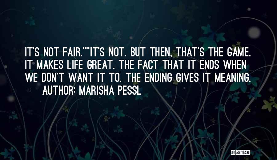 Marisha Pessl Quotes: It's Not Fair.it's Not. But Then, That's The Game. It Makes Life Great. The Fact That It Ends When We