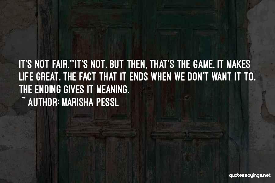 Marisha Pessl Quotes: It's Not Fair.it's Not. But Then, That's The Game. It Makes Life Great. The Fact That It Ends When We