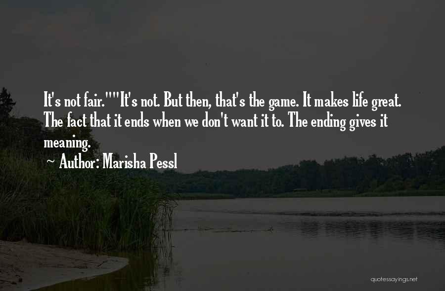 Marisha Pessl Quotes: It's Not Fair.it's Not. But Then, That's The Game. It Makes Life Great. The Fact That It Ends When We