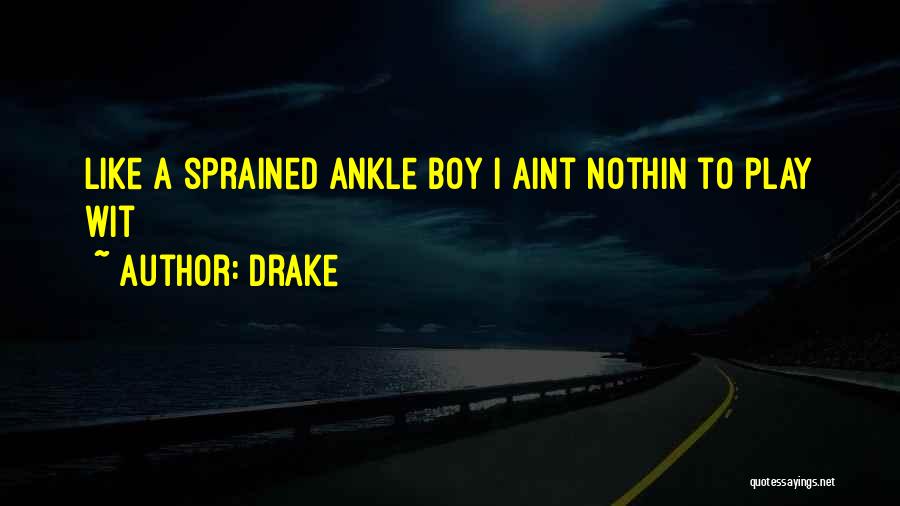 Drake Quotes: Like A Sprained Ankle Boy I Aint Nothin To Play Wit