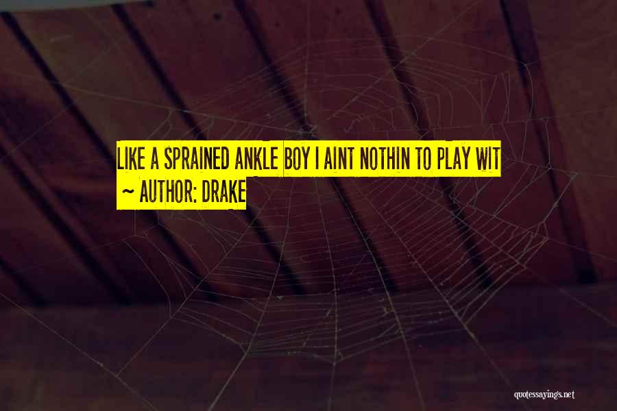 Drake Quotes: Like A Sprained Ankle Boy I Aint Nothin To Play Wit