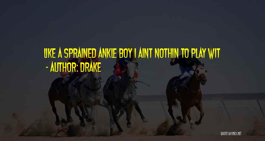 Drake Quotes: Like A Sprained Ankle Boy I Aint Nothin To Play Wit