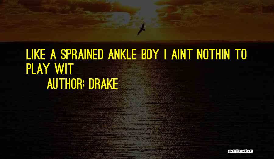 Drake Quotes: Like A Sprained Ankle Boy I Aint Nothin To Play Wit