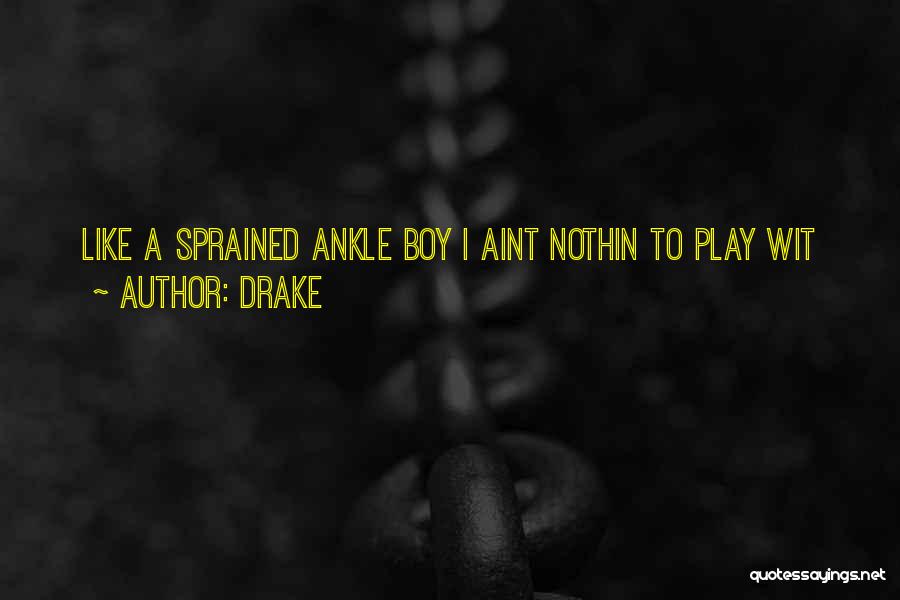 Drake Quotes: Like A Sprained Ankle Boy I Aint Nothin To Play Wit