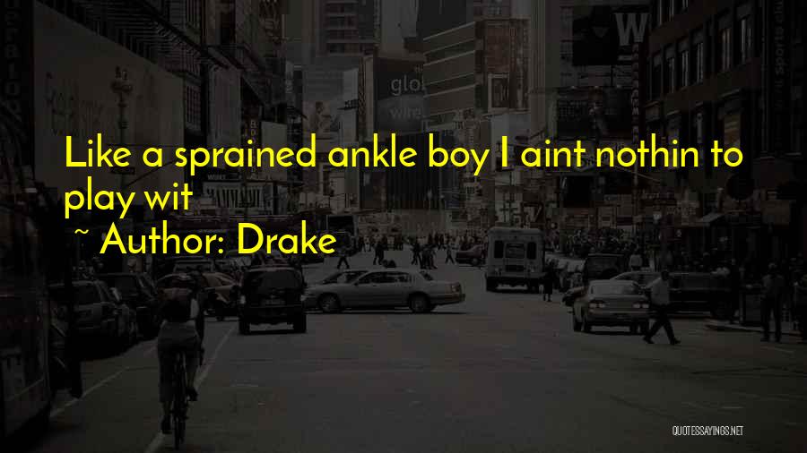 Drake Quotes: Like A Sprained Ankle Boy I Aint Nothin To Play Wit