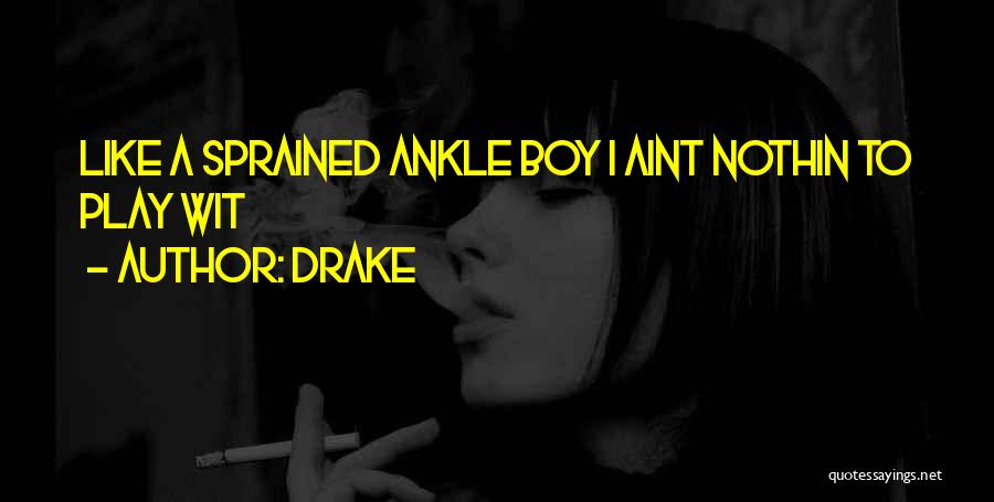 Drake Quotes: Like A Sprained Ankle Boy I Aint Nothin To Play Wit