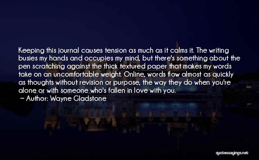 Wayne Gladstone Quotes: Keeping This Journal Causes Tension As Much As It Calms It. The Writing Busies My Hands And Occupies My Mind,