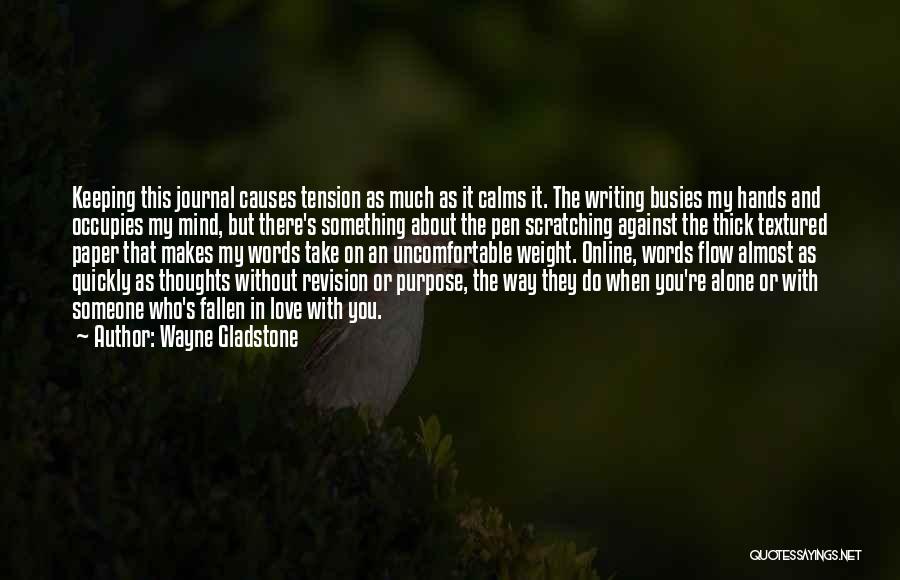 Wayne Gladstone Quotes: Keeping This Journal Causes Tension As Much As It Calms It. The Writing Busies My Hands And Occupies My Mind,