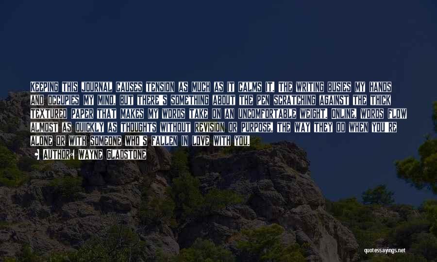 Wayne Gladstone Quotes: Keeping This Journal Causes Tension As Much As It Calms It. The Writing Busies My Hands And Occupies My Mind,