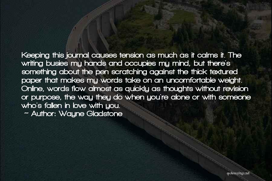 Wayne Gladstone Quotes: Keeping This Journal Causes Tension As Much As It Calms It. The Writing Busies My Hands And Occupies My Mind,