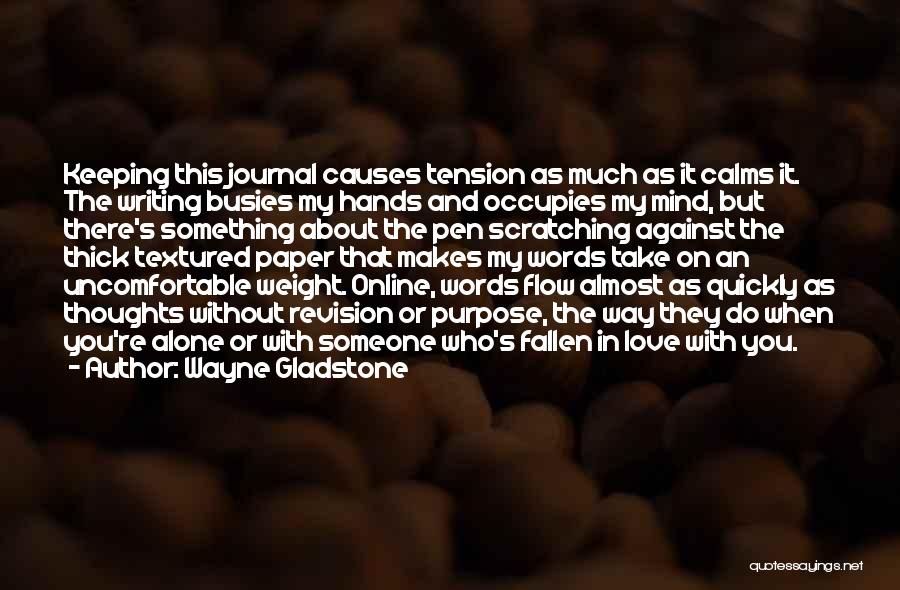 Wayne Gladstone Quotes: Keeping This Journal Causes Tension As Much As It Calms It. The Writing Busies My Hands And Occupies My Mind,