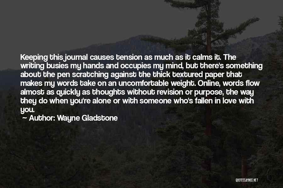 Wayne Gladstone Quotes: Keeping This Journal Causes Tension As Much As It Calms It. The Writing Busies My Hands And Occupies My Mind,