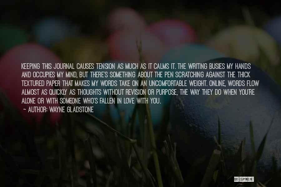 Wayne Gladstone Quotes: Keeping This Journal Causes Tension As Much As It Calms It. The Writing Busies My Hands And Occupies My Mind,