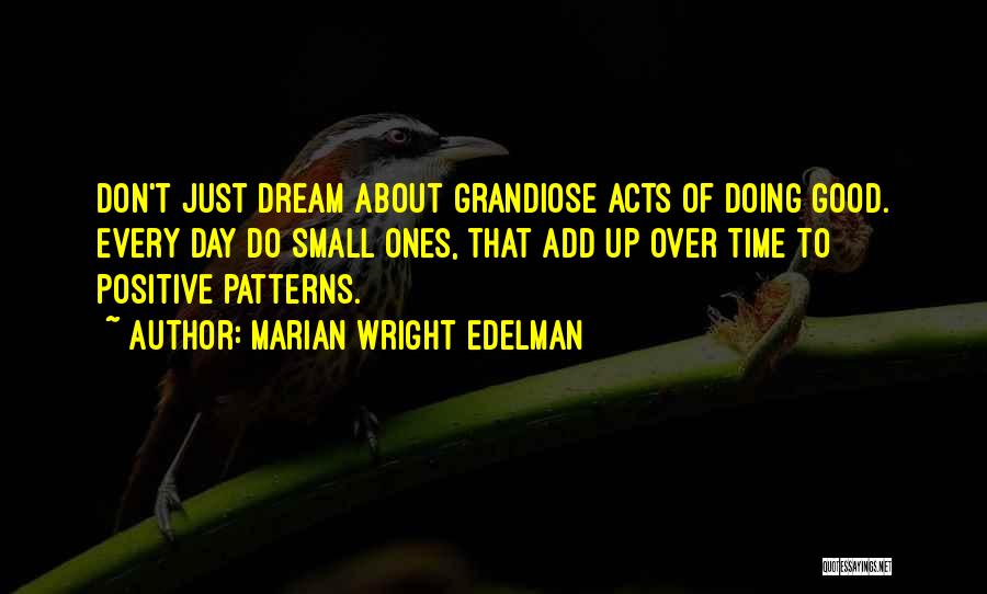 Marian Wright Edelman Quotes: Don't Just Dream About Grandiose Acts Of Doing Good. Every Day Do Small Ones, That Add Up Over Time To