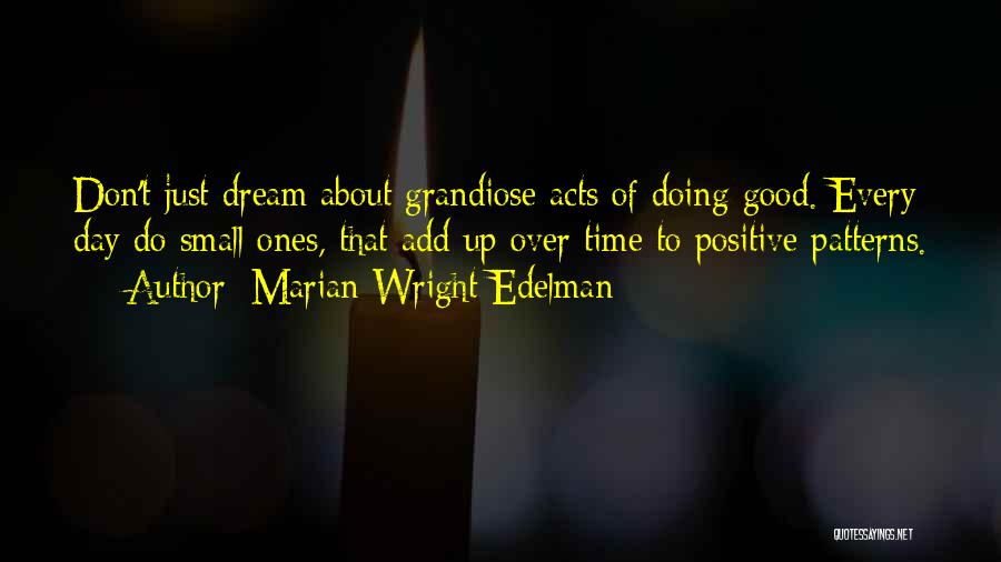 Marian Wright Edelman Quotes: Don't Just Dream About Grandiose Acts Of Doing Good. Every Day Do Small Ones, That Add Up Over Time To