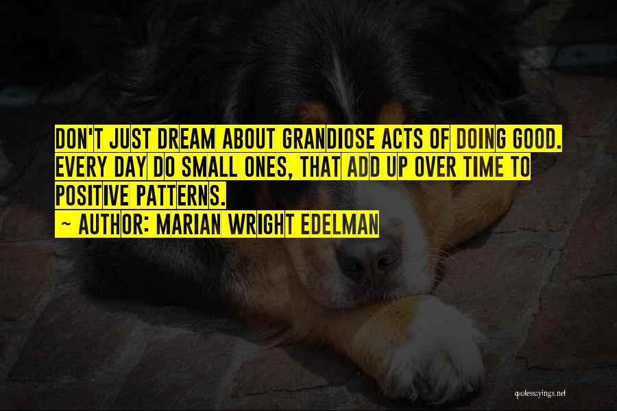 Marian Wright Edelman Quotes: Don't Just Dream About Grandiose Acts Of Doing Good. Every Day Do Small Ones, That Add Up Over Time To