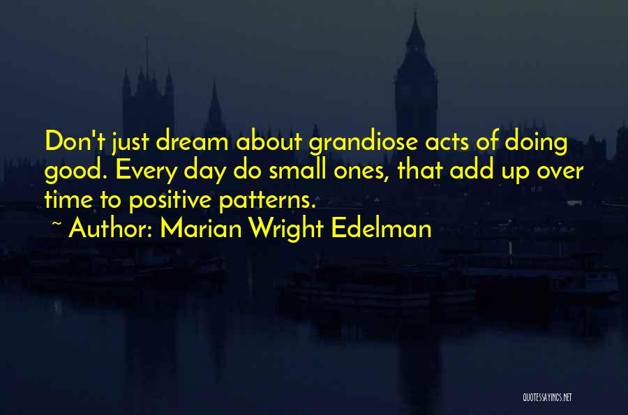 Marian Wright Edelman Quotes: Don't Just Dream About Grandiose Acts Of Doing Good. Every Day Do Small Ones, That Add Up Over Time To