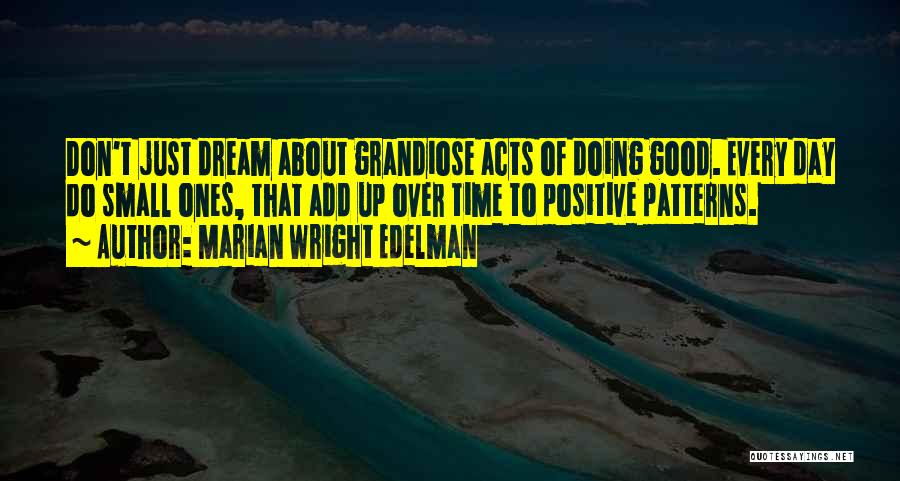 Marian Wright Edelman Quotes: Don't Just Dream About Grandiose Acts Of Doing Good. Every Day Do Small Ones, That Add Up Over Time To